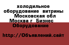 холодильное оборудование (витрины)  - Московская обл., Москва г. Бизнес » Оборудование   